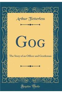 Gog: The Story of an Officer and Gentleman (Classic Reprint)