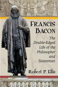 Francis Bacon: The Double-Edged Life of the Philosopher and Statesman