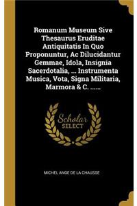 Romanum Museum Sive Thesaurus Eruditae Antiquitatis In Quo Proponuntur, Ac Dilucidantur Gemmae, Idola, Insignia Sacerdotalia, ... Instrumenta Musica, Vota, Signa Militaria, Marmora & C. ......