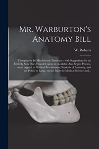 Mr. Warburton's Anatomy Bill: Thoughts on Its Mischievous Tendency: With Suggestions for an Entirely New One, Founded Upon an Available Anti-septic Process, in an Appeal to Medic