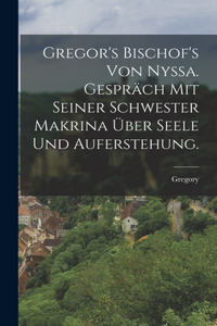 Gregor's Bischof's von Nyssa. Gespräch mit seiner Schwester Makrina über Seele und Auferstehung.