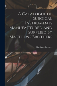 Catalogue of Surgical Instruments Manufactured and Supplied by Matthews Brothers