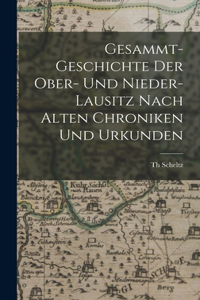 Gesammt-Geschichte Der Ober- Und Nieder-Lausitz Nach Alten Chroniken Und Urkunden