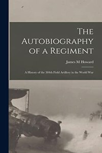 The Autobiography of a Regiment; a History of the 304th Field Artillery in the World War