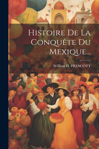 Histoire De La Conquête Du Mexique...