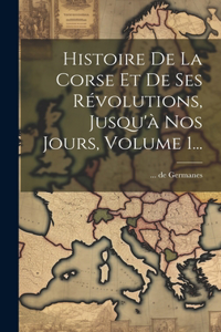 Histoire De La Corse Et De Ses Révolutions, Jusqu'à Nos Jours, Volume 1...