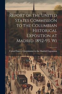 Report of the United States Commission to the Columbian Historical Exposition at Madrid. 1892-93. Wi