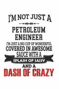 I'm Not Just A Petroleum Engineer I'm Just A Big Cup Of Wonderful Covered In Awesome Sauce With A Splash Of Sassy And A Dash Of Crazy
