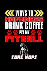 Ways to happiness Drink Coffee Pet my Pitbull Take Naps