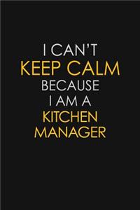 I Can't Keep Calm Because I Am A Kitchen Manager