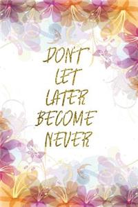 Don't Let Later Become Never