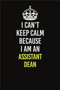 I Can�t Keep Calm Because I Am An Assistant Dean