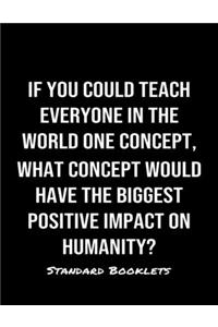 If You Could Teach Everyone In The World One Concept What Concept Would Have The Biggest Positive Impact On Humanity?