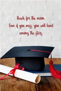 Reach for the moon. Even if you miss you will land among the stars