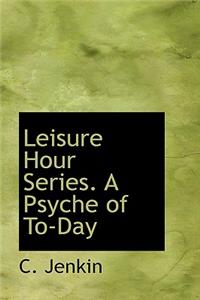 Leisure Hour Series. a Psyche of To-Day