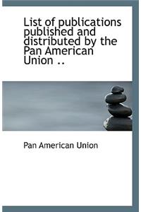 List of Publications Published and Distributed by the Pan American Union ..