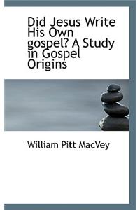 Did Jesus Write His Own Gospel? a Study in Gospel Origins
