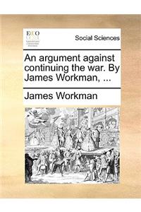 An Argument Against Continuing the War. by James Workman, ...