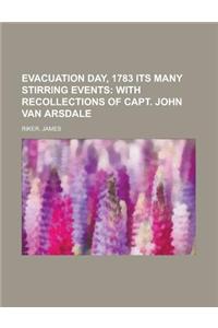 Evacuation Day, 1783 Its Many Stirring Events; With Recollections of Capt. John Van Arsdale