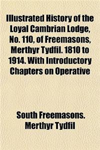 Illustrated History of the Loyal Cambrian Lodge, No. 110, of Freemasons, Merthyr Tydfil. 1810 to 1914. with Introductory Chapters on Operative