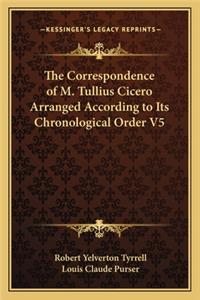 The Correspondence of M. Tullius Cicero Arranged According to Its Chronological Order V5