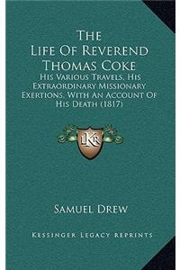 The Life of Reverend Thomas Coke: His Various Travels, His Extraordinary Missionary Exertions, with an Account of His Death (1817)