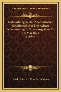 Verhandlungen Der Anatomischen Gesellschaft Auf Der Achten Versammlung In Strassburg Vom 13-16, Mai 1894 (1894)