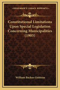 Constitutional Limitations Upon Special Legislation Concerning Municipalities (1905)