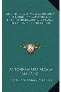 Apuntes Para Servir A La Historia Del Origen Y Alzamiento Del Ejercito Destinados A Ultramar En 1 De Enero De 1820 (1821)