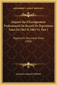 Enquete Sur L'Enseignement Professionnel Ou Recueil De Depositions Faites En 1863 Et 1864 V2, Part 1