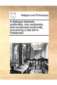 A dialogue between conformity, non-conformity, and occasional conformity, concerning a late bill in Parliament.