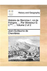 Histoire de Stanislas I. Roi de Pologne, ... Par Monsieur D. C***. ... Volume 2 of 2