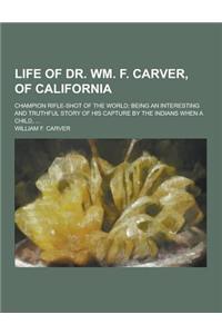 Life of Dr. Wm. F. Carver, of California; Champion Rifle-Shot of the World; Being an Interesting and Truthful Story of His Capture by the Indians When