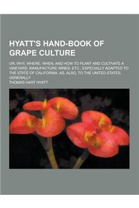 Hyatt's Hand-Book of Grape Culture; Or, Why, Where, When, and How to Plant and Cultivate a Vineyard, Manufacture Wines, Etc., Especially Adapted to th