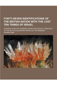 Forty-Seven Identifications of the British Nation with the Lost Ten Tribes of Israel; Founded Upon Five Hundred Scripture Proofs. Dedicated to the (So