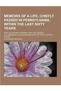 Memoirs of a Life, Chiefly Passed in Pennsylvania, Within the Last Sixty Years; With Occasional Remarks Upon the General Occurrences, Character and Sp