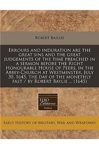 Errours and Induration Are the Great Sins and the Great Judgements of the Time Preached in a Sermon Before the Right Honourable House of Peers, in the Abbey-Church at Westminster, July 30, 1645, the Day of the Monethly Fast / By Robert Baylie ... (