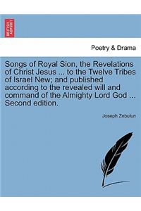 Songs of Royal Sion, the Revelations of Christ Jesus ... to the Twelve Tribes of Israel New; And Published According to the Revealed Will and Command of the Almighty Lord God ... Second Edition.