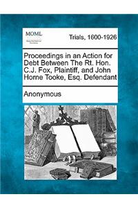 Proceedings in an Action for Debt Between the Rt. Hon. C.J. Fox, Plaintiff, and John Horne Tooke, Esq. Defendant