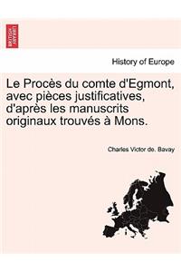 Le Proces Du Comte D'Egmont, Avec Pieces Justificatives, D'Apres Les Manuscrits Originaux Trouves a Mons.