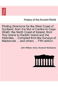 Piloting Directions for the West Coast of Scotland, from the Mul of Cantire to Cape Wrath; The North Coast of Ireland, from Tory Island to Rachlin Island and the Hebrides ... Compiled from the Surveys of MacKenzie ... and Others ... Fifth Edition.