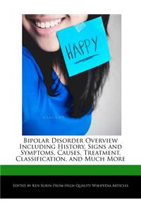 Bipolar Disorder Overview Including History, Signs and Symptoms, Causes, Treatment, Classification, and Much More