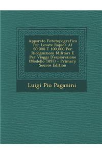Apparato Fototopografico Per Levate Rapide Al 50,000 E 100,000 Per Ricognizioni Militari E Per Viaggi D'Esplorazione (Modello 1897) - Primary Source E