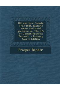 Old and New Canada, 1753-1844, Historic Scenes and Social Pictures; Or, the Life of Joseph-Francois Perrault