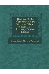 Histoire de La R'Eformation Du Seizieme Siecle, Volume 4