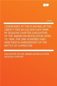 Ceremonies at the Planting of the Liberty Tree in Golden Gate Park by Sequoia Chapter, Daughters of the American Revolution. April 19, 1894, the One Hundred and Nineteenth Anniversary of the Battle of Lexington