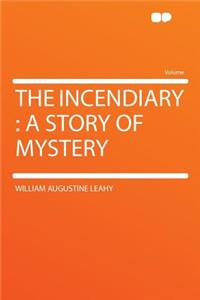 The Incendiary: A Story of Mystery