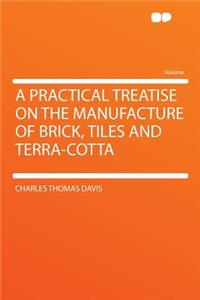A Practical Treatise on the Manufacture of Brick, Tiles and Terra-Cotta