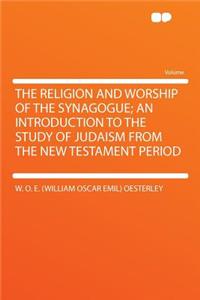 The Religion and Worship of the Synagogue; An Introduction to the Study of Judaism from the New Testament Period