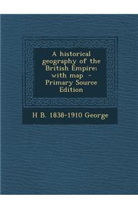 A Historical Geography of the British Empire; With Map